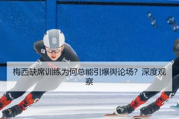 梅西缺席训练为何总能引爆舆论场？深度观察